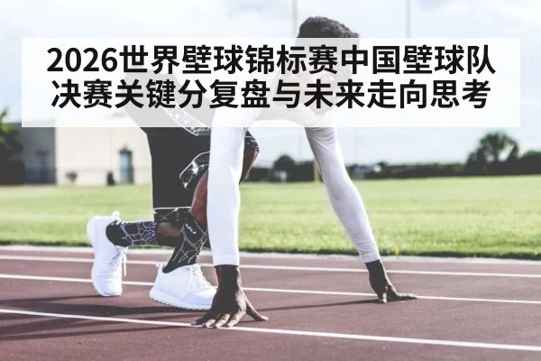 2026世界壁球锦标赛中国壁球队决赛关键分复盘与未来走向思考