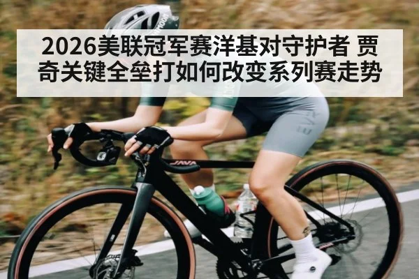 2026美联冠军赛洋基对守护者 贾奇关键全垒打如何改变系列赛走势